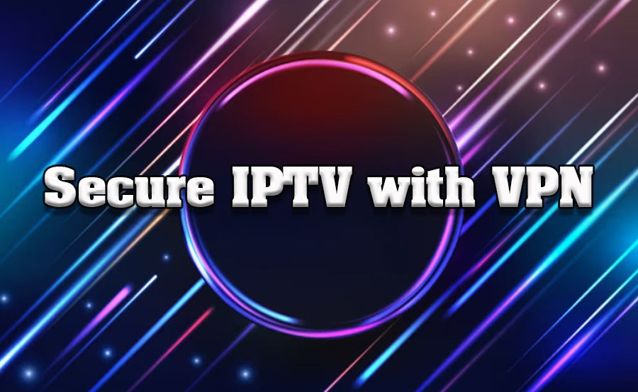 How to Secure Your IPTV Connection with a VPN