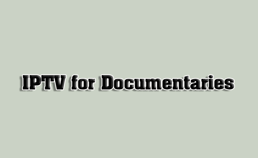 How to Use IPTV for Streaming Documentaries