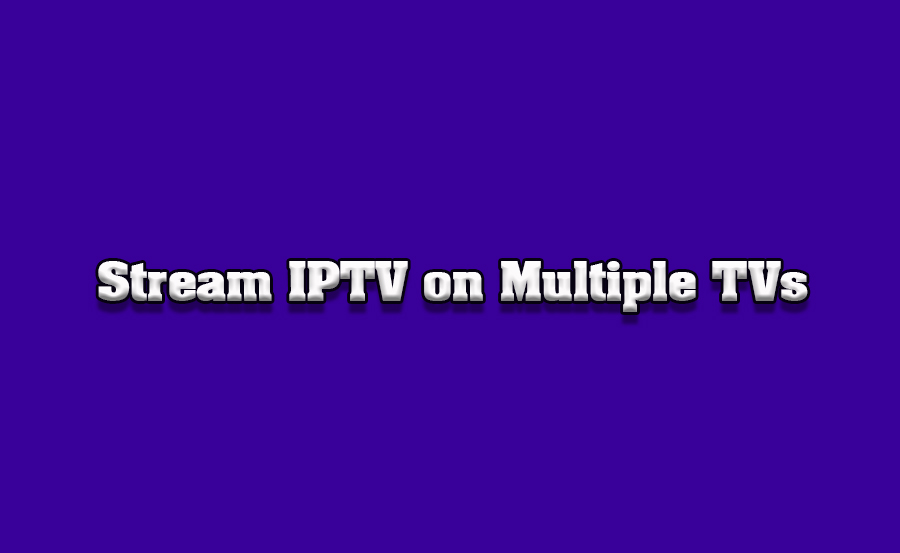 How to Stream IPTV at Events Using Multiple TVs